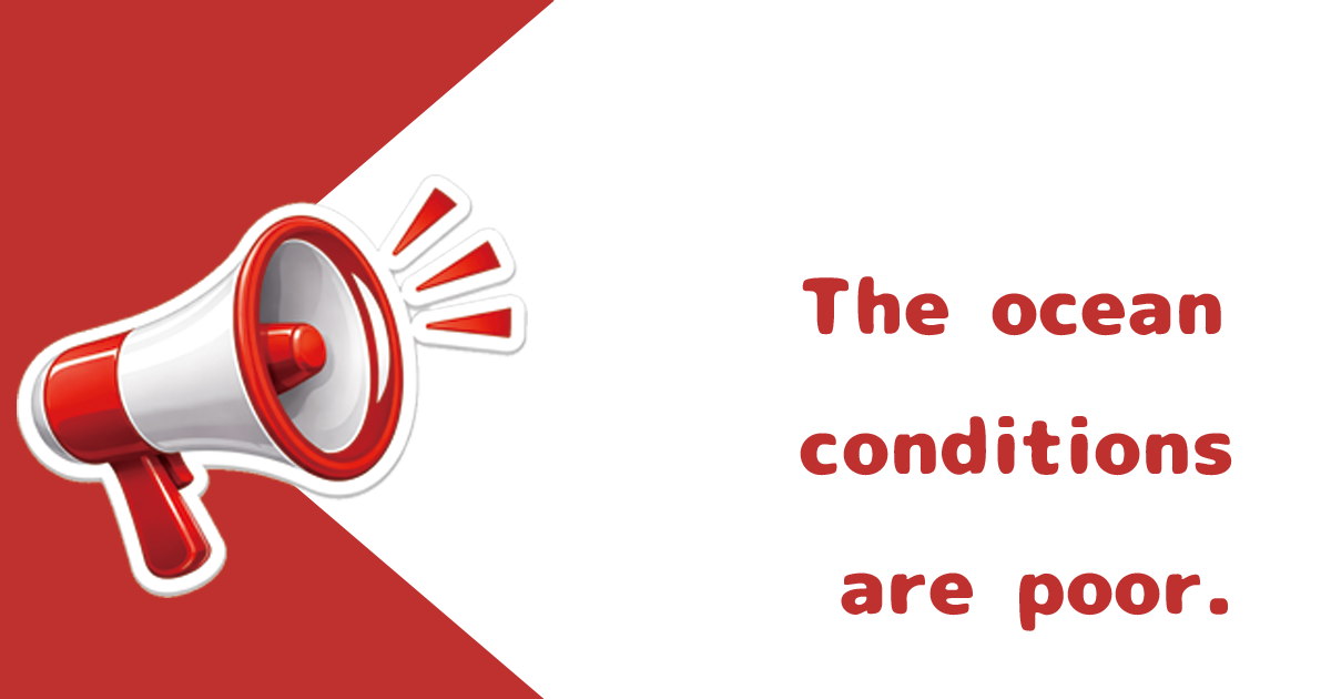 The ocean conditions are poor.